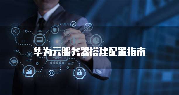华为云服务器搭建配置指南