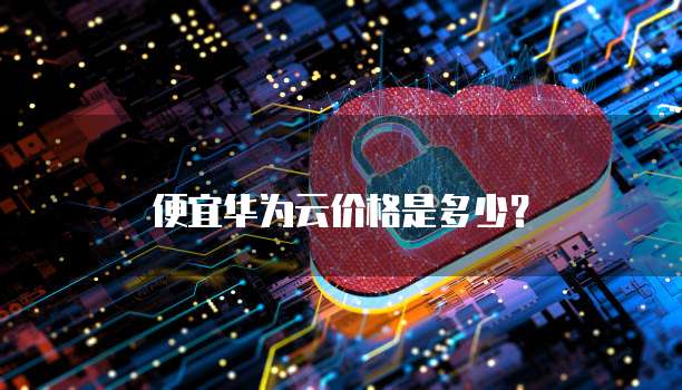 便宜华为云价格是多少?