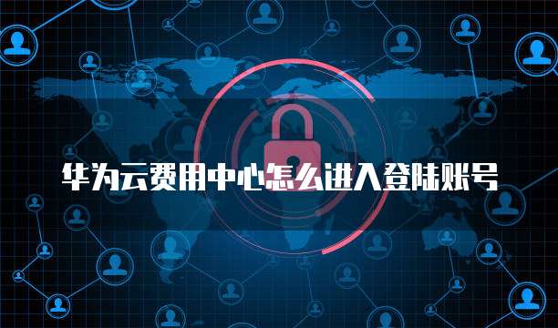 华为云费用中心怎么进入登陆账号