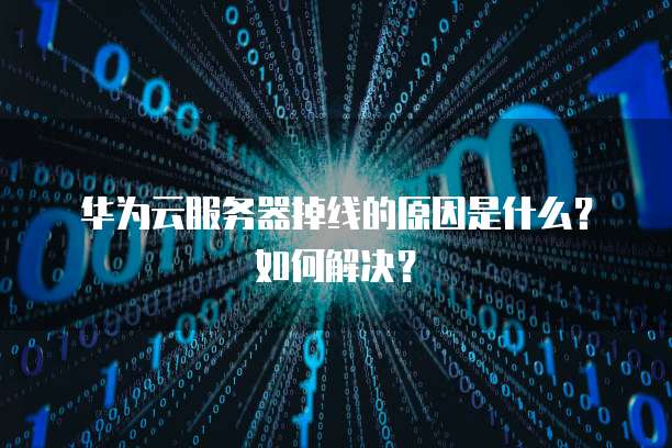 华为云服务器掉线的原因是什么?如何解决?