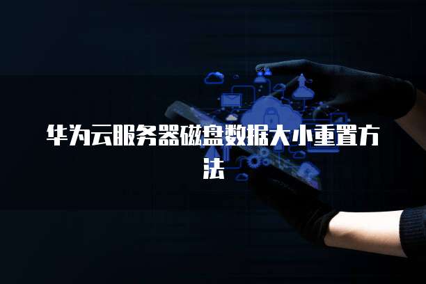华为云服务器磁盘数据大小重置方法