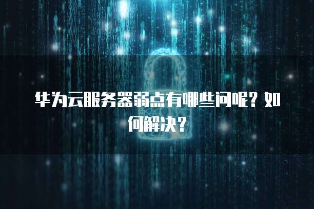 华为云服务器弱点有哪些问呢？如何解决？