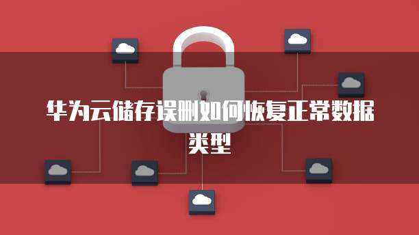 华为云储存误删如何恢复正常数据类型