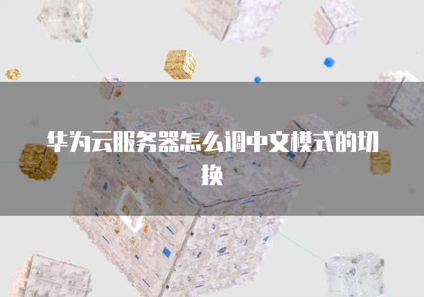华为云服务器怎么调中文模式的切换