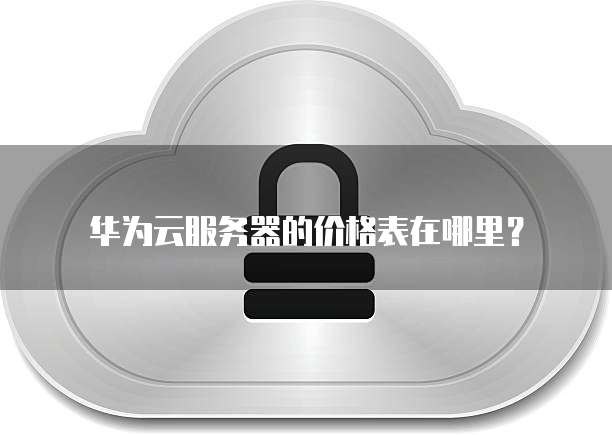 华为云服务器的价格表在哪里?