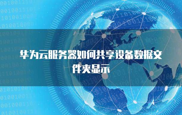华为云服务器如何共享设备数据文件夹显示