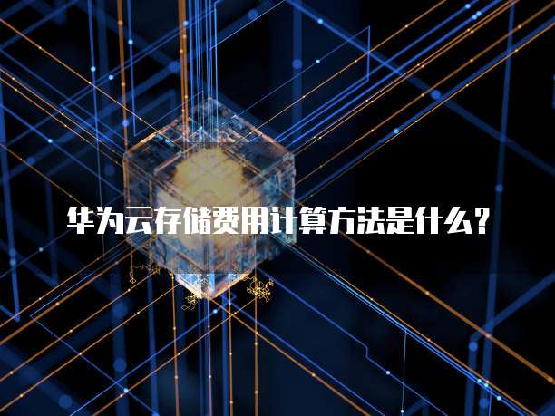 华为云存储费用计算方法是什么?