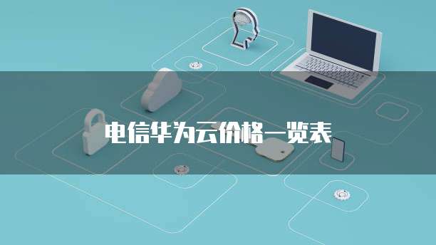 电信华为云价格一览表