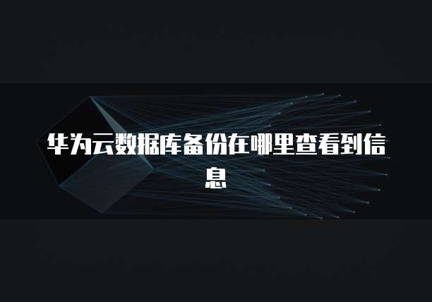 华为云数据库备份在哪里查看到信息