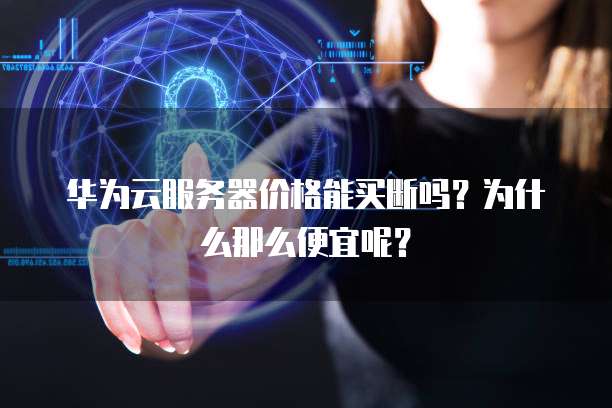 华为云服务器价格能买断吗?为什么那么便宜呢?