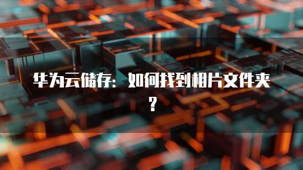 华为云储存：如何找到相片文件夹？