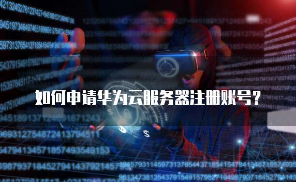 如何申请华为云服务器注册账号?