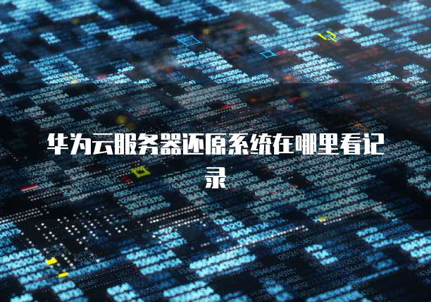 华为云服务器还原系统在哪里看记录
