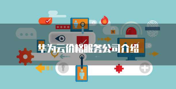 华为云价格服务公司介绍