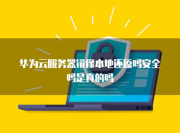 华为云服务器镜像本地还原吗安全吗是真的吗