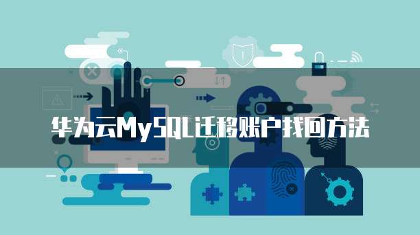 华为云MySQL迁移账户找回方法