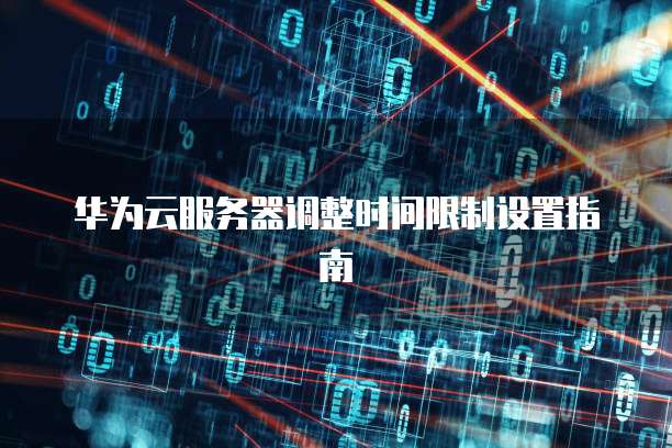 华为云服务器调整时间限制设置指南