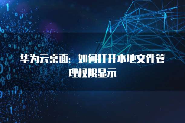 华为云桌面:如何打开本地文件管理权限显示
