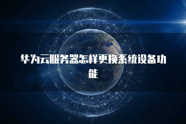 华为云服务器怎样更换系统设备功能