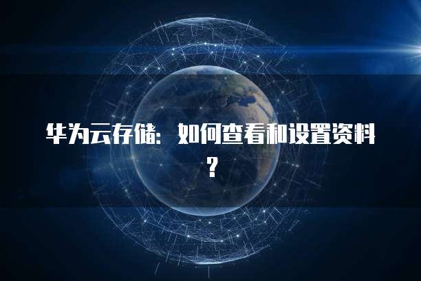 华为云存储:如何查看和设置资料?