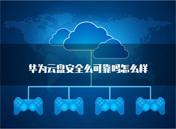 华为云盘安全么可靠吗怎么样