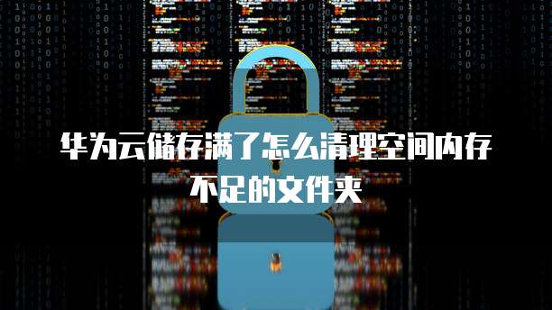 华为云储存满了怎么清理空间内存不足的文件夹