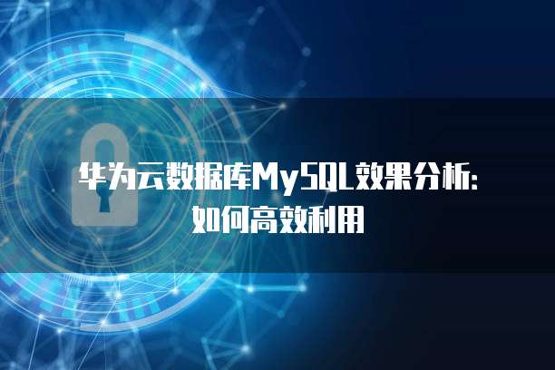 华为云数据库MySQL效果分析:如何高效利用