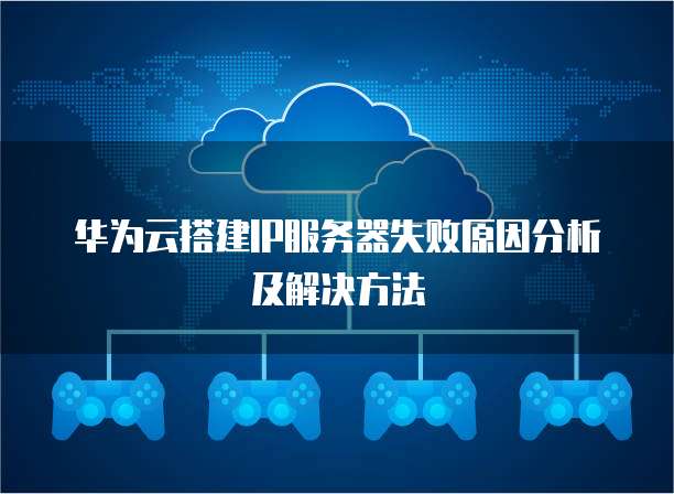 华为云搭建IP服务器失败原因分析及解决方法