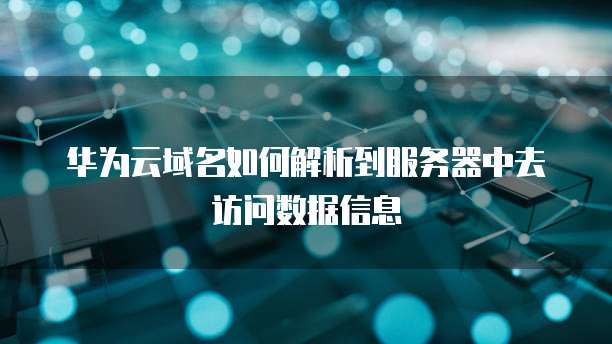 华为云域名如何解析到服务器中去访问数据信息