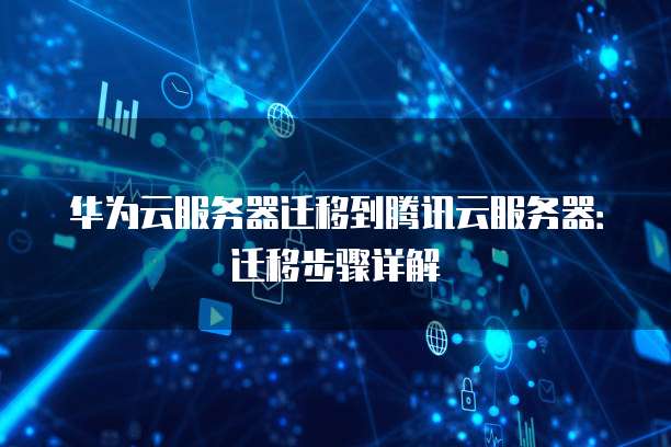 华为云服务器迁移到腾讯云服务器:迁移步骤详解