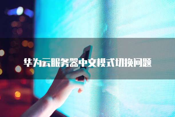 华为云服务器中文模式切换问题