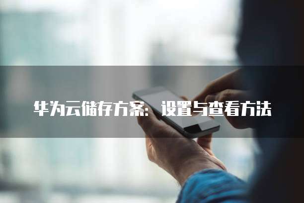 华为云储存方案:设置与查看方法