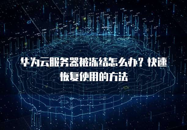 华为云服务器被冻结怎么办?快速恢复使用的方法