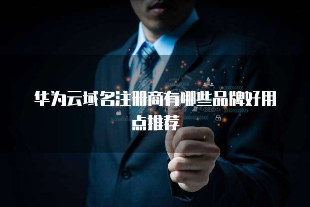 华为云域名注册商有哪些品牌好用点推荐