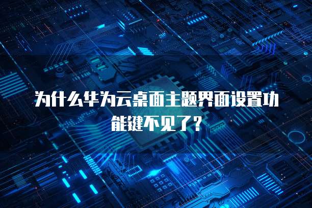为什么华为云桌面主题界面设置功能键不见了？