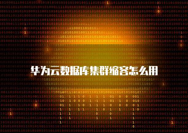 华为云数据库集群缩容怎么用