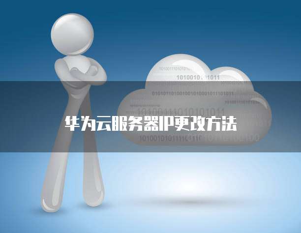 华为云服务器IP更改方法