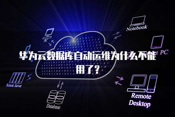 华为云数据库自动运维为什么不能用了?