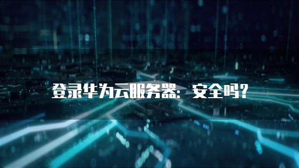 登录华为云服务器:安全吗?