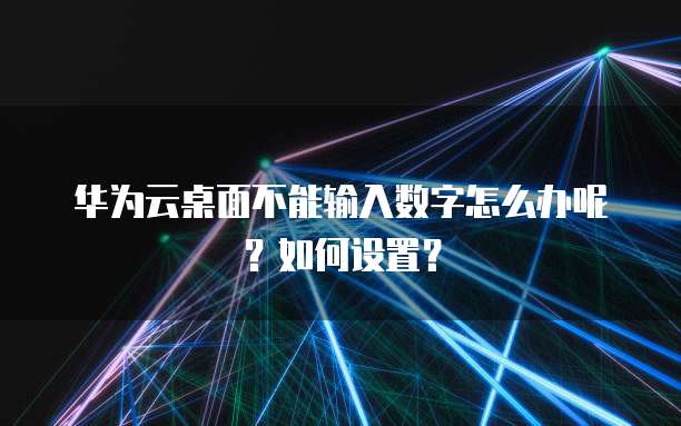华为云桌面不能输入数字怎么办呢？如何设置？