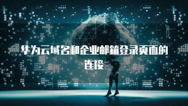 华为云域名和企业邮箱登录页面的连接