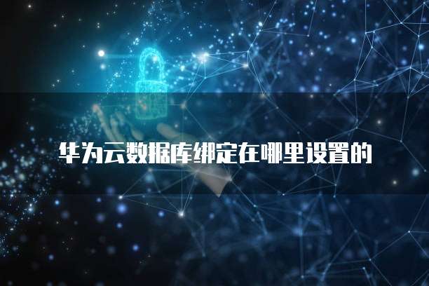 华为云数据库绑定在哪里设置的