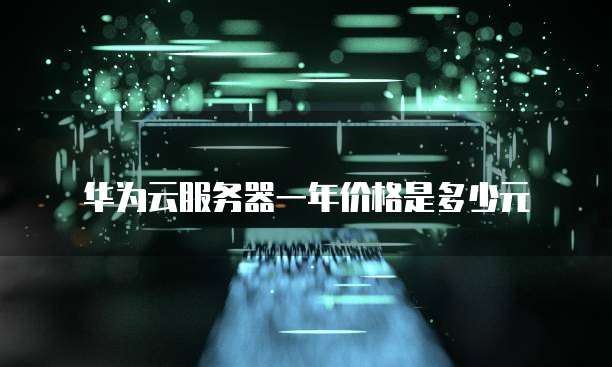 华为云服务器一年价格是多少元