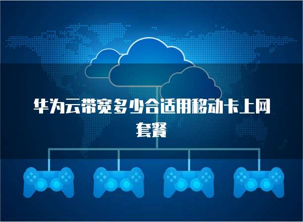 华为云带宽多少合适用移动卡上网套餐