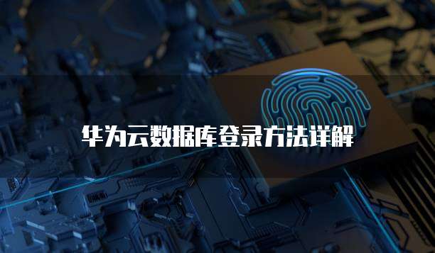 华为云数据库登录方法详解