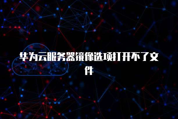 华为云服务器镜像选项打开不了文件