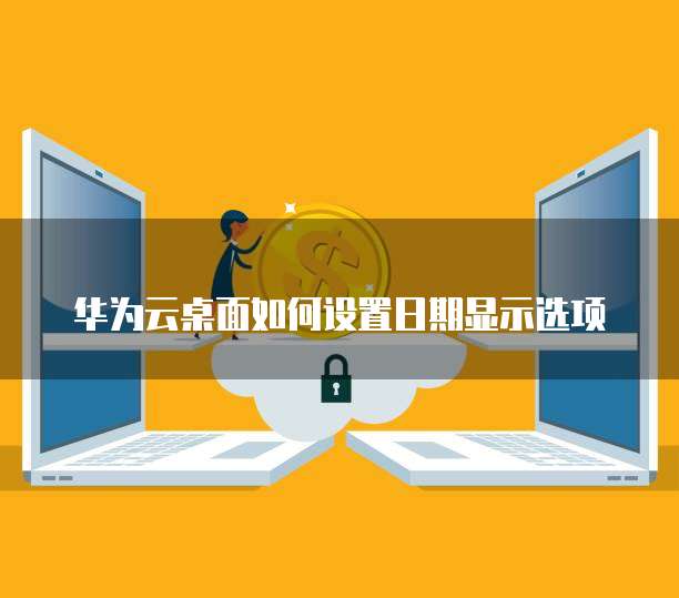 华为云桌面如何设置日期显示选项