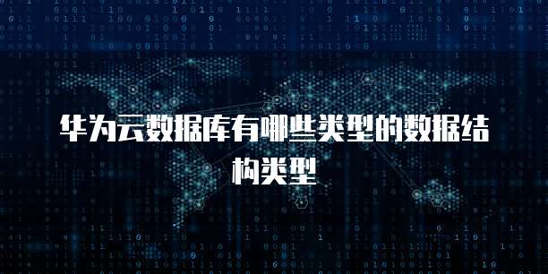 华为云数据库有哪些类型的数据结构类型
