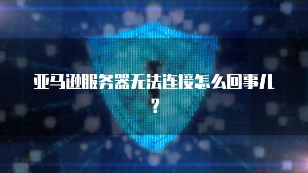华为云轻量应用服务器连接失败的原因及解决方法