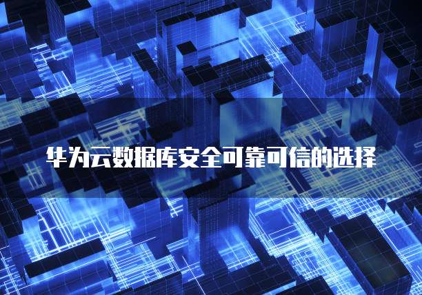华为云数据库安全可靠可信的选择